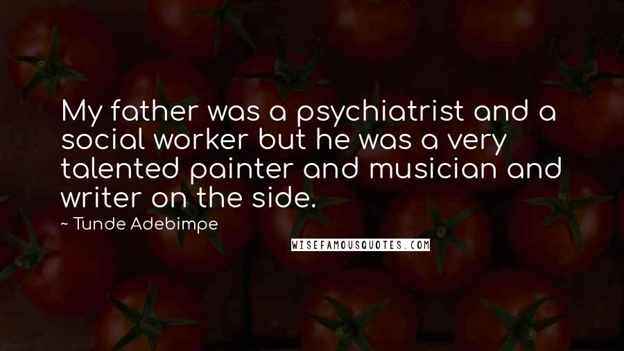 Tunde Adebimpe Quotes: My father was a psychiatrist and a social worker but he was a very talented painter and musician and writer on the side.