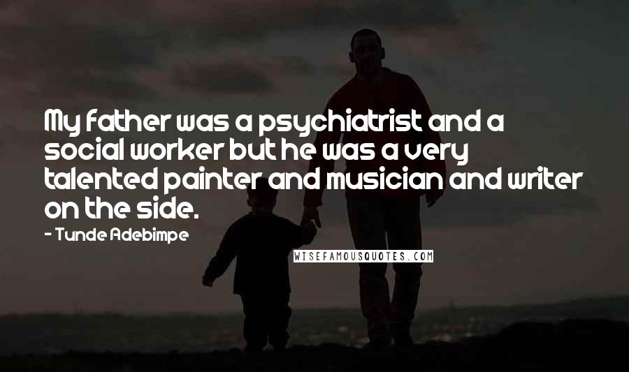 Tunde Adebimpe Quotes: My father was a psychiatrist and a social worker but he was a very talented painter and musician and writer on the side.