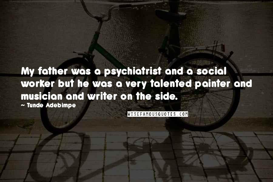 Tunde Adebimpe Quotes: My father was a psychiatrist and a social worker but he was a very talented painter and musician and writer on the side.