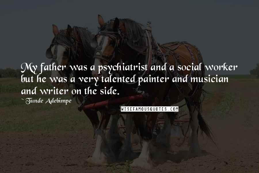 Tunde Adebimpe Quotes: My father was a psychiatrist and a social worker but he was a very talented painter and musician and writer on the side.