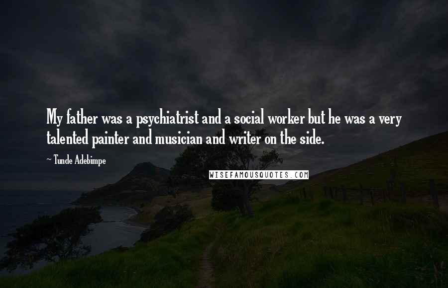 Tunde Adebimpe Quotes: My father was a psychiatrist and a social worker but he was a very talented painter and musician and writer on the side.