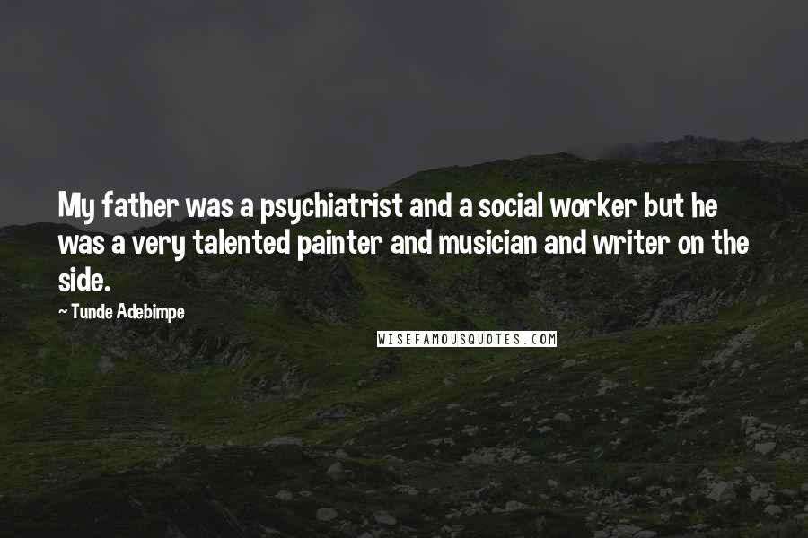 Tunde Adebimpe Quotes: My father was a psychiatrist and a social worker but he was a very talented painter and musician and writer on the side.