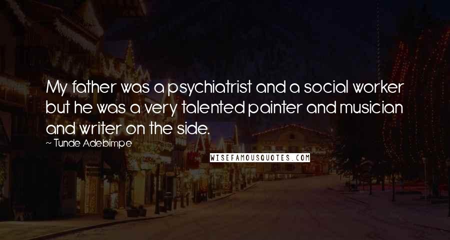 Tunde Adebimpe Quotes: My father was a psychiatrist and a social worker but he was a very talented painter and musician and writer on the side.