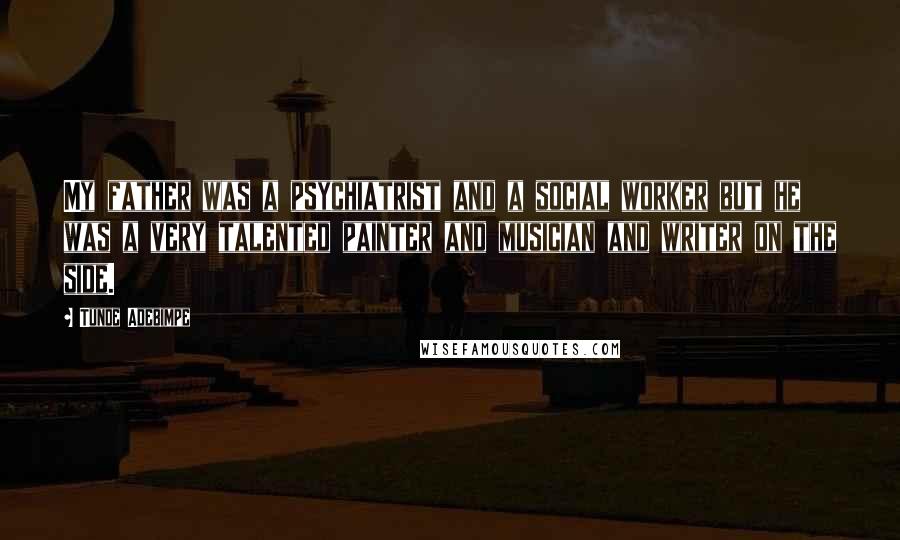 Tunde Adebimpe Quotes: My father was a psychiatrist and a social worker but he was a very talented painter and musician and writer on the side.