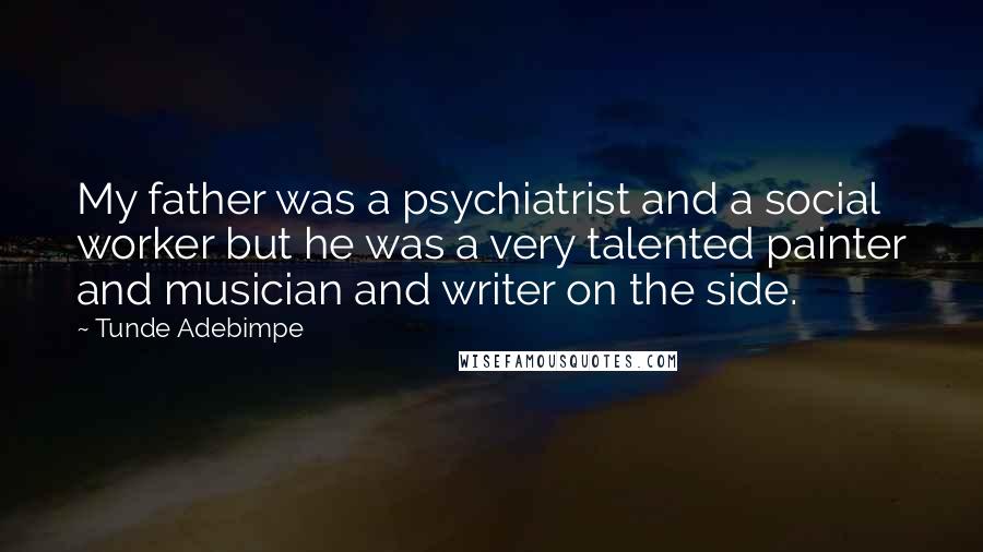 Tunde Adebimpe Quotes: My father was a psychiatrist and a social worker but he was a very talented painter and musician and writer on the side.