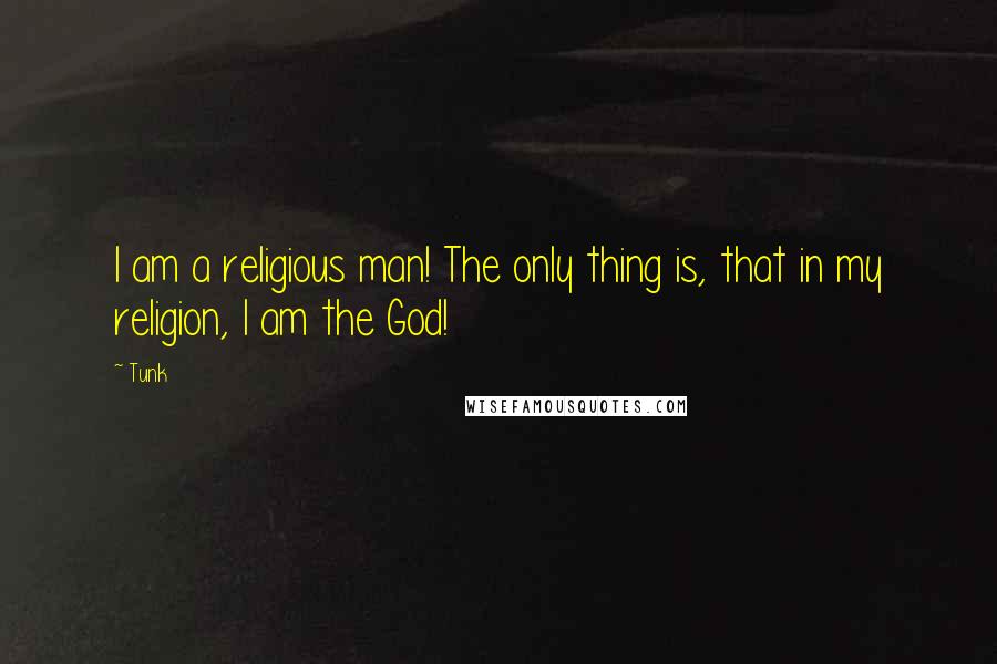 Tunk Quotes: I am a religious man! The only thing is, that in my religion, I am the God!