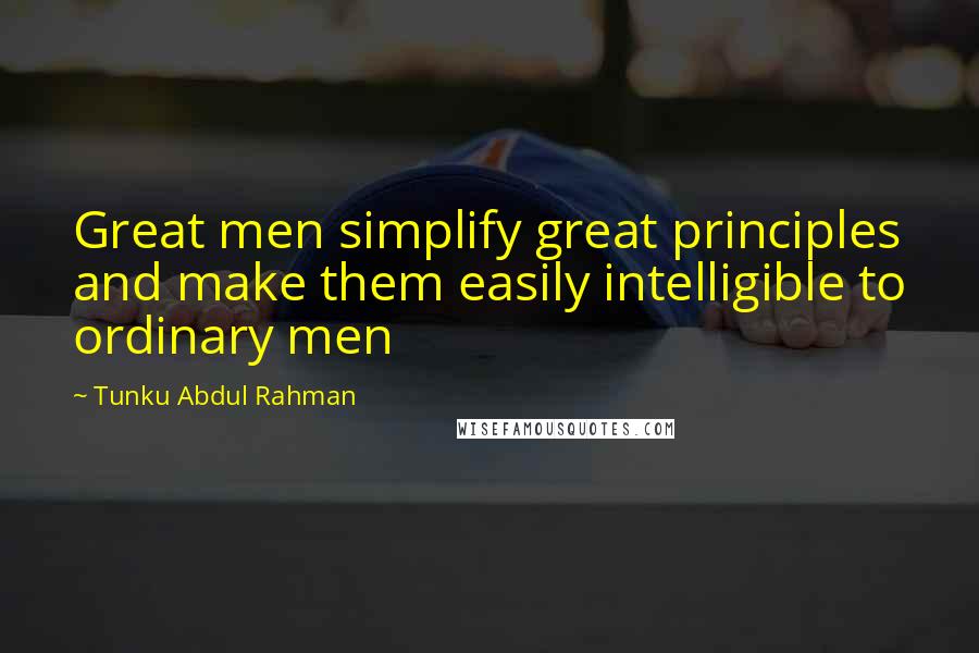 Tunku Abdul Rahman Quotes: Great men simplify great principles and make them easily intelligible to ordinary men