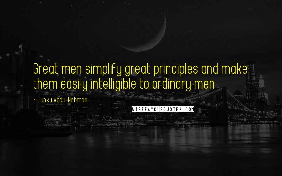 Tunku Abdul Rahman Quotes: Great men simplify great principles and make them easily intelligible to ordinary men