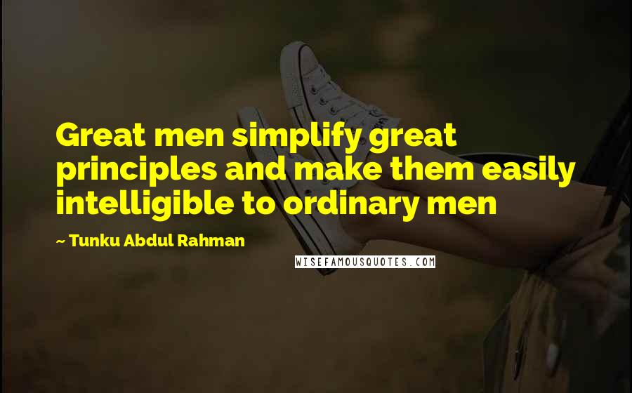 Tunku Abdul Rahman Quotes: Great men simplify great principles and make them easily intelligible to ordinary men