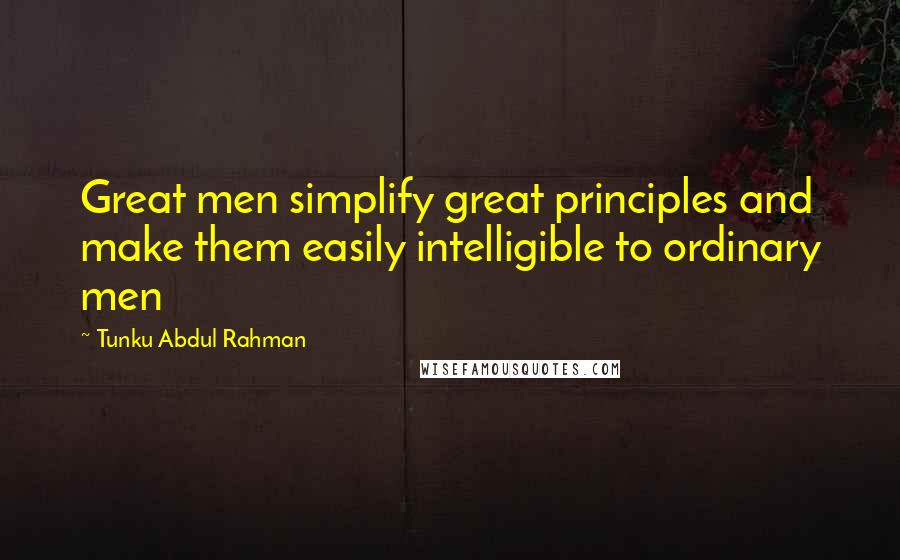 Tunku Abdul Rahman Quotes: Great men simplify great principles and make them easily intelligible to ordinary men