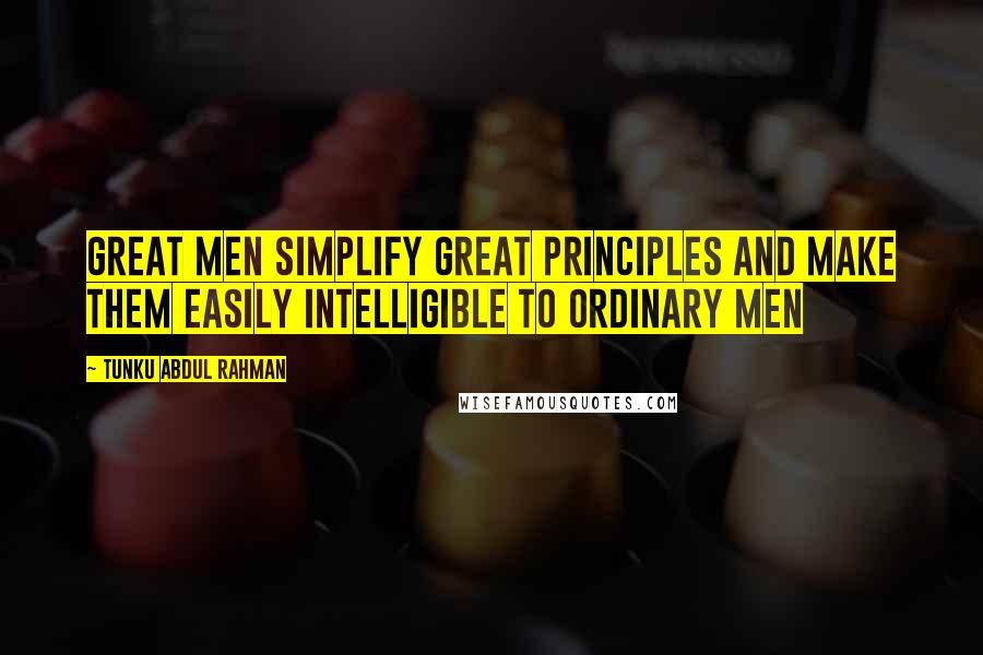 Tunku Abdul Rahman Quotes: Great men simplify great principles and make them easily intelligible to ordinary men