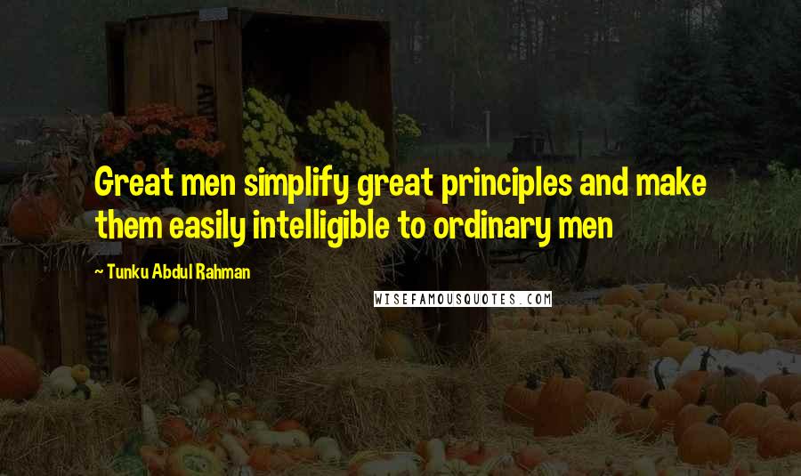 Tunku Abdul Rahman Quotes: Great men simplify great principles and make them easily intelligible to ordinary men