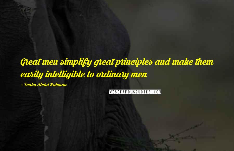 Tunku Abdul Rahman Quotes: Great men simplify great principles and make them easily intelligible to ordinary men