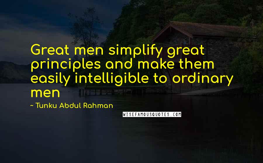 Tunku Abdul Rahman Quotes: Great men simplify great principles and make them easily intelligible to ordinary men