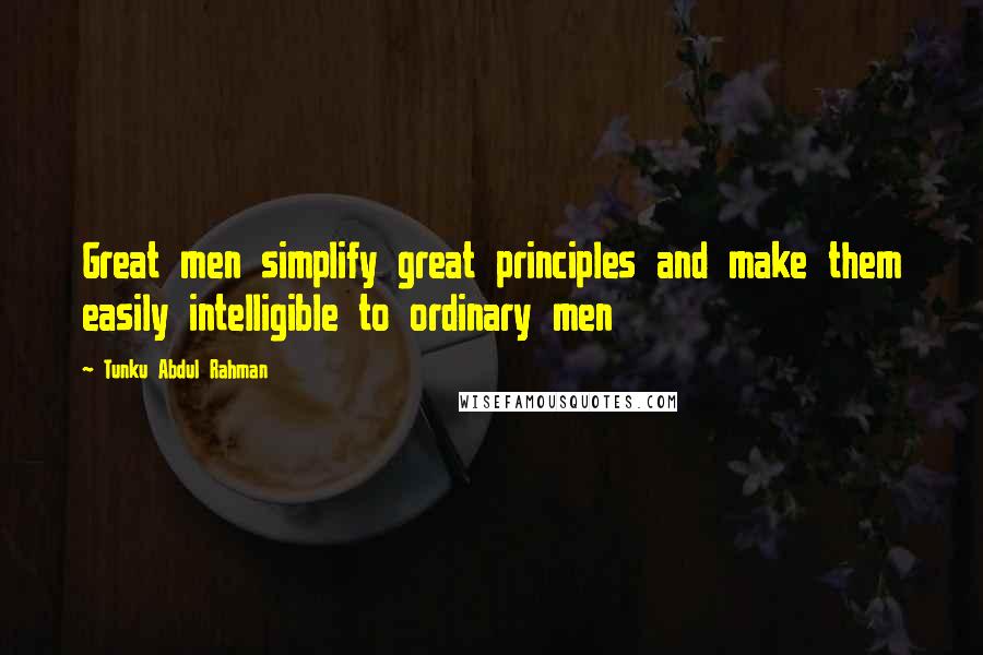 Tunku Abdul Rahman Quotes: Great men simplify great principles and make them easily intelligible to ordinary men