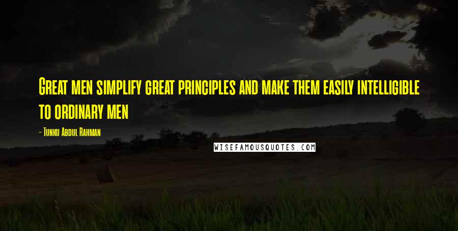 Tunku Abdul Rahman Quotes: Great men simplify great principles and make them easily intelligible to ordinary men