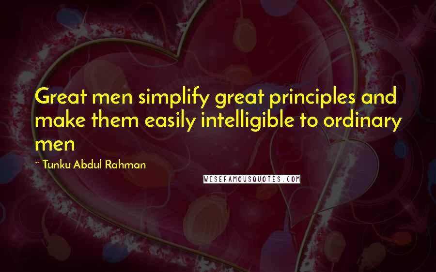 Tunku Abdul Rahman Quotes: Great men simplify great principles and make them easily intelligible to ordinary men