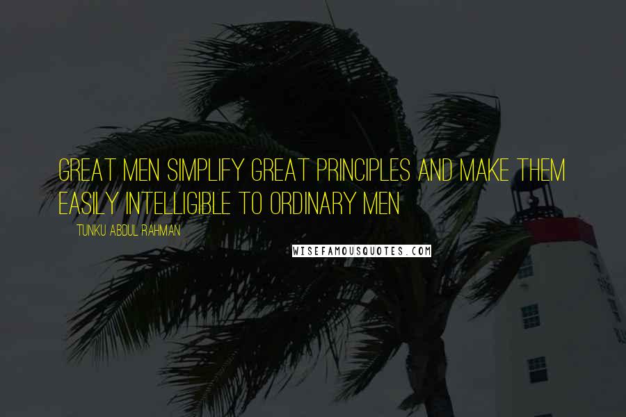 Tunku Abdul Rahman Quotes: Great men simplify great principles and make them easily intelligible to ordinary men