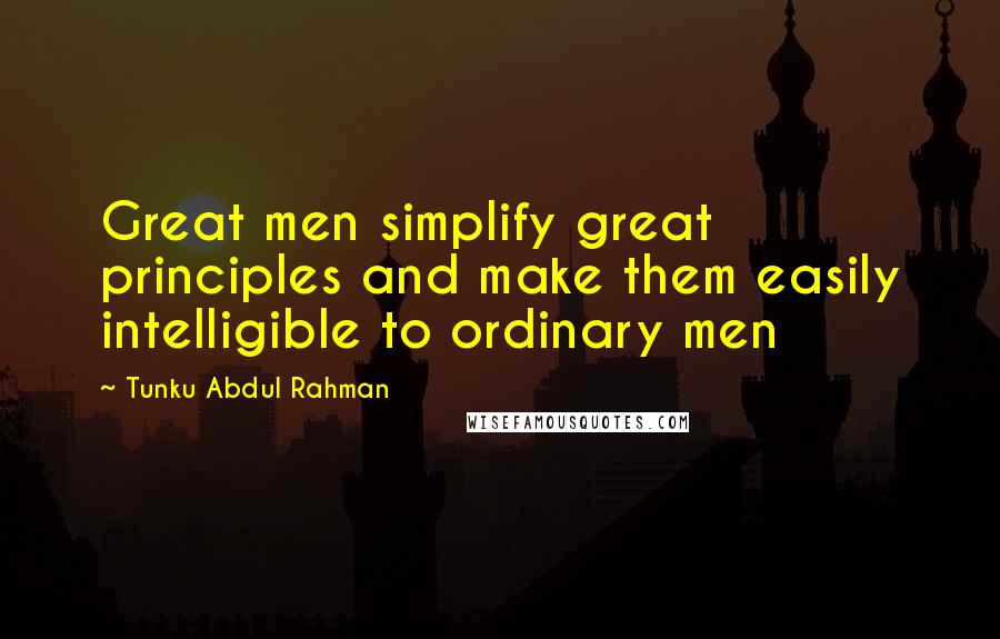 Tunku Abdul Rahman Quotes: Great men simplify great principles and make them easily intelligible to ordinary men