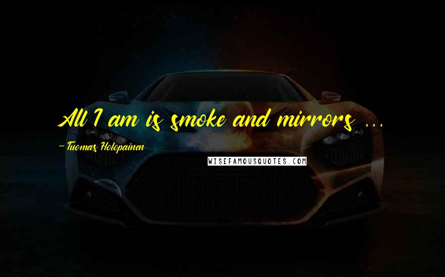 Tuomas Holopainen Quotes: All I am is smoke and mirrors ...