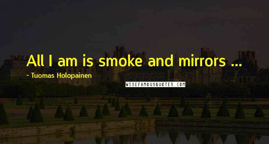 Tuomas Holopainen Quotes: All I am is smoke and mirrors ...