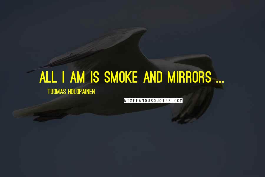 Tuomas Holopainen Quotes: All I am is smoke and mirrors ...