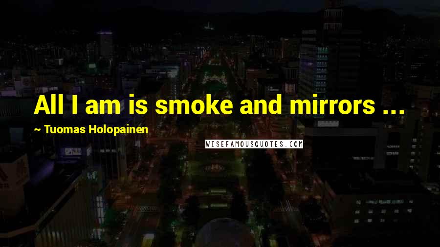 Tuomas Holopainen Quotes: All I am is smoke and mirrors ...