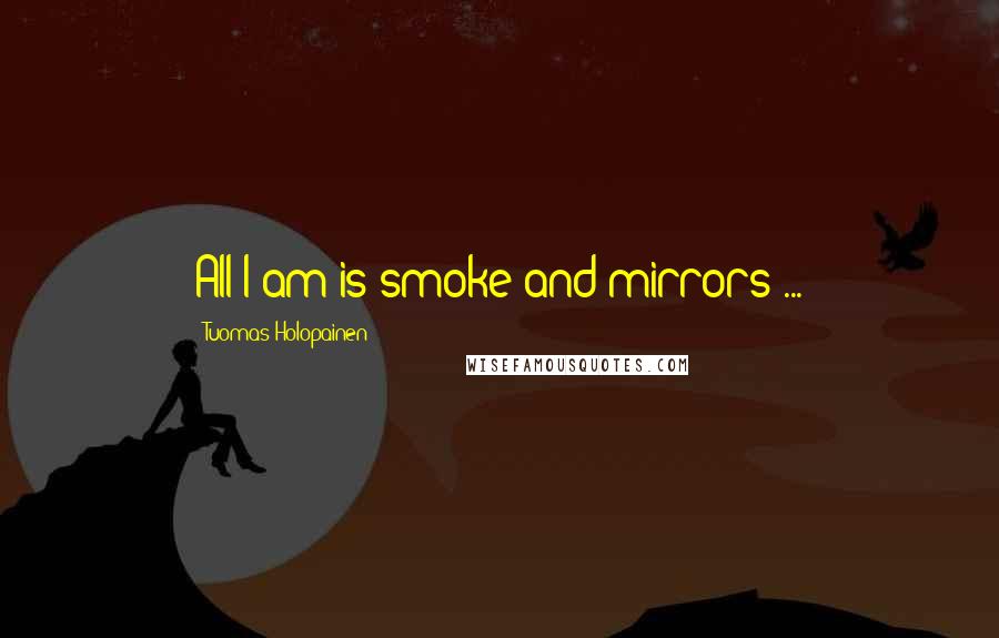 Tuomas Holopainen Quotes: All I am is smoke and mirrors ...