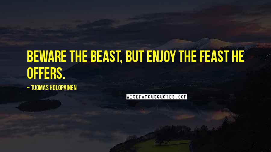 Tuomas Holopainen Quotes: Beware the beast, but enjoy the feast he offers.