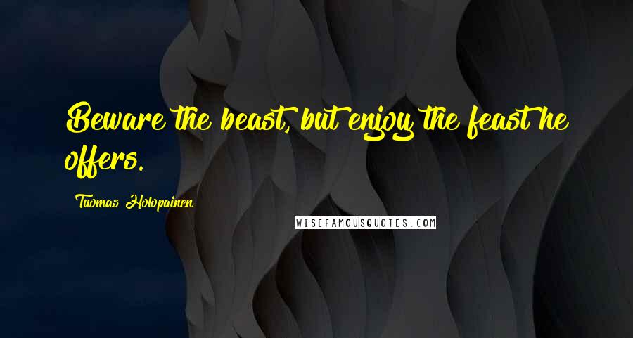 Tuomas Holopainen Quotes: Beware the beast, but enjoy the feast he offers.