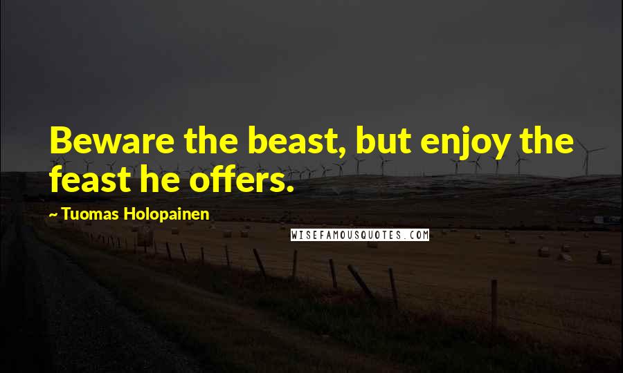 Tuomas Holopainen Quotes: Beware the beast, but enjoy the feast he offers.