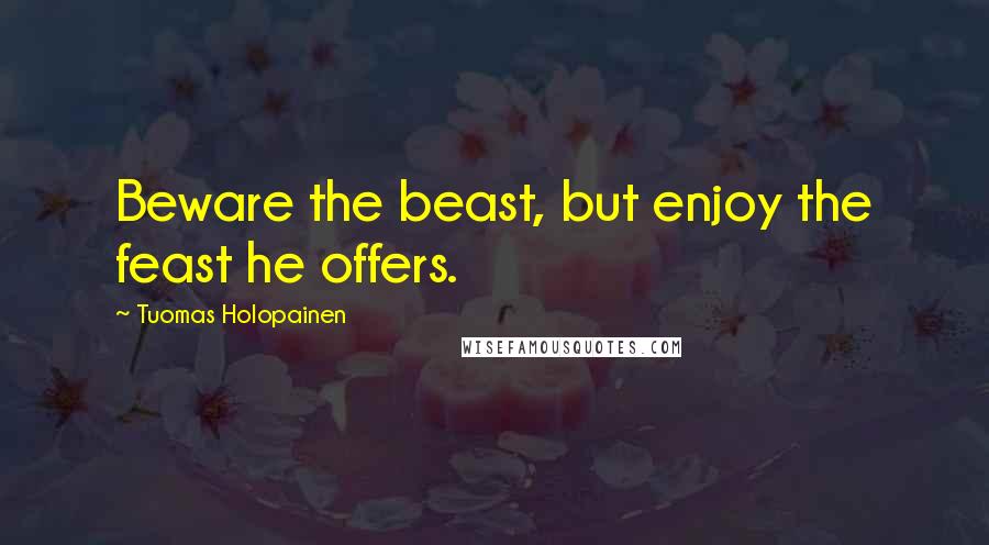 Tuomas Holopainen Quotes: Beware the beast, but enjoy the feast he offers.