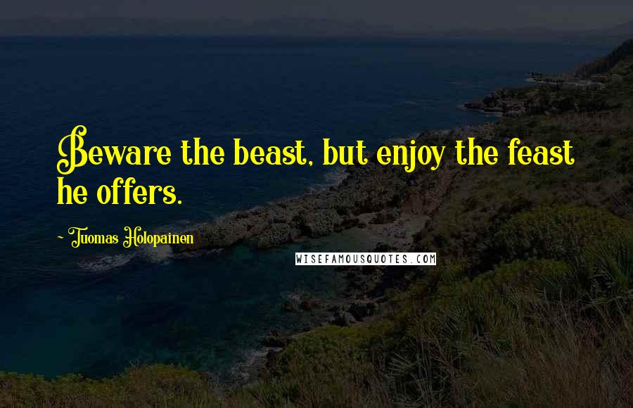 Tuomas Holopainen Quotes: Beware the beast, but enjoy the feast he offers.