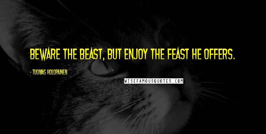 Tuomas Holopainen Quotes: Beware the beast, but enjoy the feast he offers.