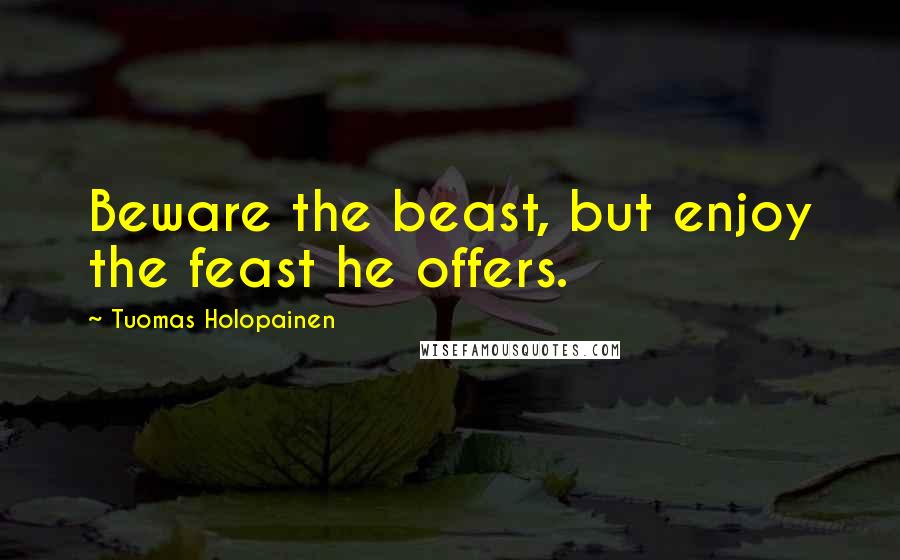 Tuomas Holopainen Quotes: Beware the beast, but enjoy the feast he offers.