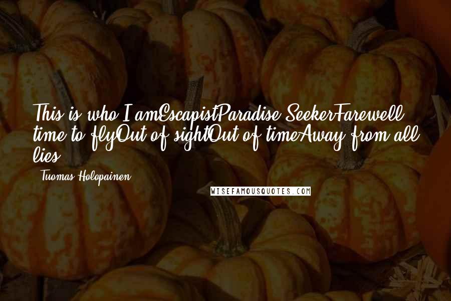 Tuomas Holopainen Quotes: This is who I amEscapistParadise SeekerFarewell, time to flyOut of sightOut of timeAway from all lies