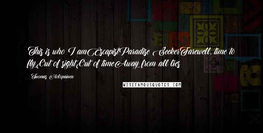 Tuomas Holopainen Quotes: This is who I amEscapistParadise SeekerFarewell, time to flyOut of sightOut of timeAway from all lies