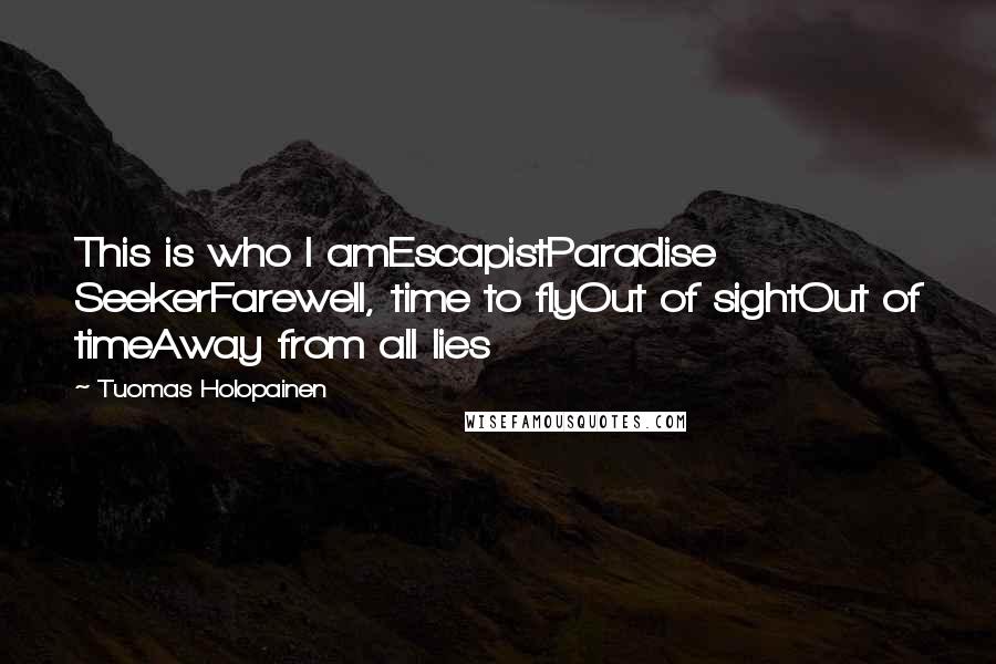 Tuomas Holopainen Quotes: This is who I amEscapistParadise SeekerFarewell, time to flyOut of sightOut of timeAway from all lies