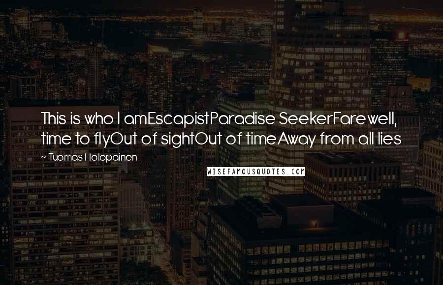 Tuomas Holopainen Quotes: This is who I amEscapistParadise SeekerFarewell, time to flyOut of sightOut of timeAway from all lies