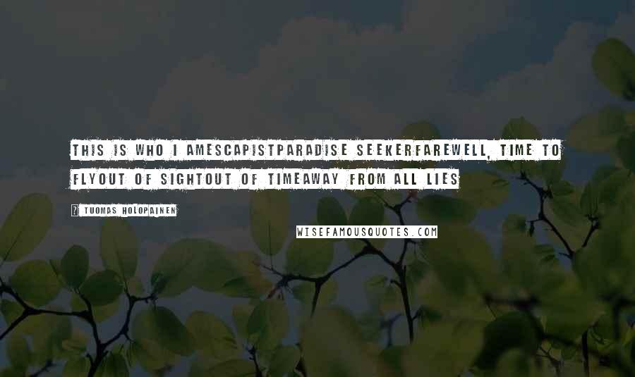 Tuomas Holopainen Quotes: This is who I amEscapistParadise SeekerFarewell, time to flyOut of sightOut of timeAway from all lies
