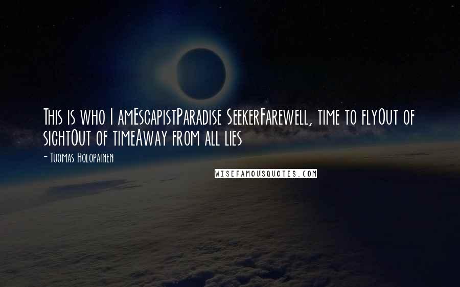 Tuomas Holopainen Quotes: This is who I amEscapistParadise SeekerFarewell, time to flyOut of sightOut of timeAway from all lies