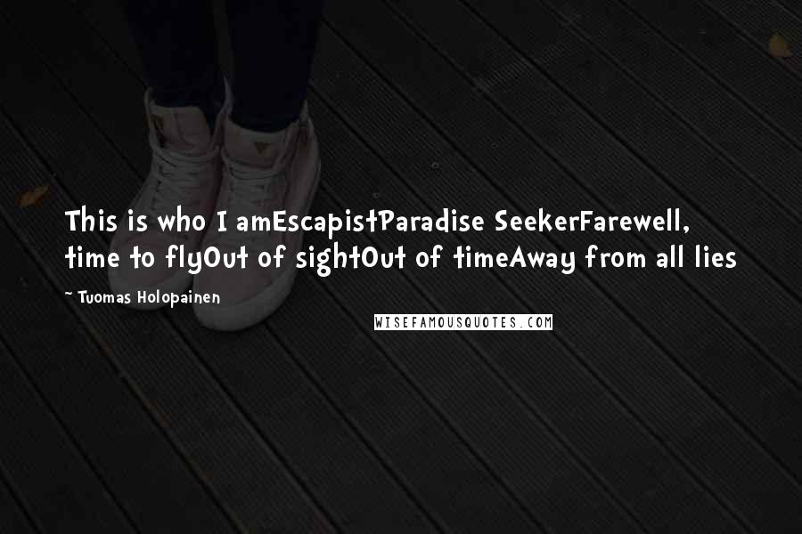Tuomas Holopainen Quotes: This is who I amEscapistParadise SeekerFarewell, time to flyOut of sightOut of timeAway from all lies