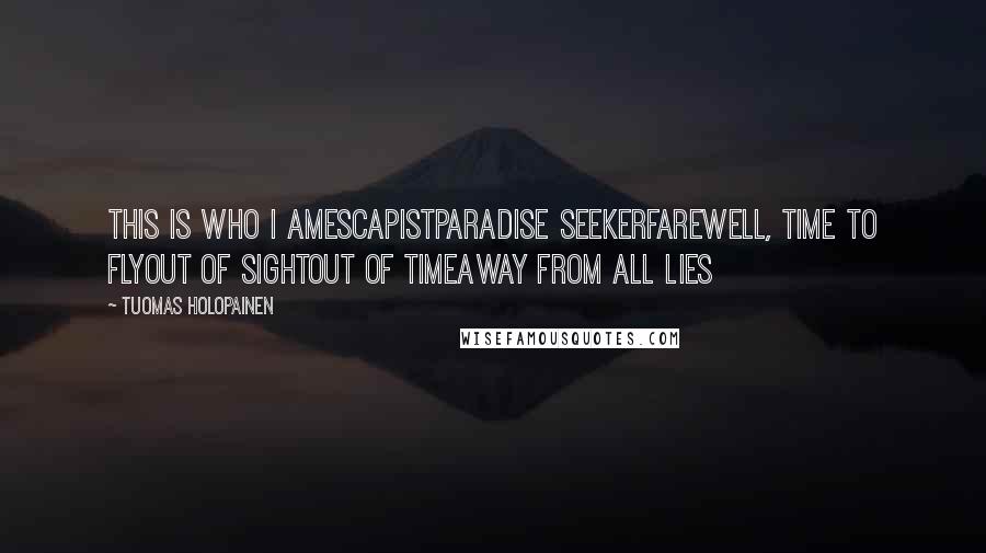 Tuomas Holopainen Quotes: This is who I amEscapistParadise SeekerFarewell, time to flyOut of sightOut of timeAway from all lies