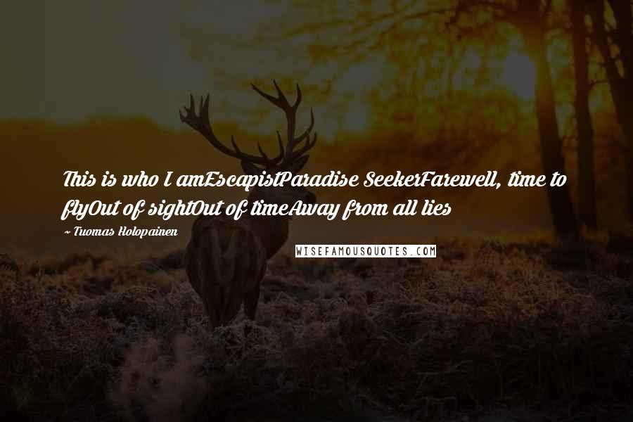 Tuomas Holopainen Quotes: This is who I amEscapistParadise SeekerFarewell, time to flyOut of sightOut of timeAway from all lies