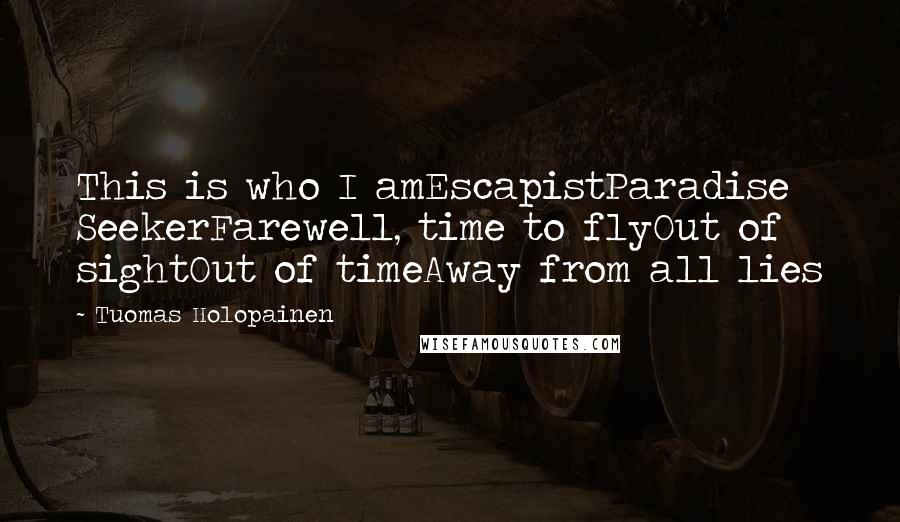 Tuomas Holopainen Quotes: This is who I amEscapistParadise SeekerFarewell, time to flyOut of sightOut of timeAway from all lies