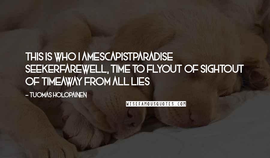 Tuomas Holopainen Quotes: This is who I amEscapistParadise SeekerFarewell, time to flyOut of sightOut of timeAway from all lies