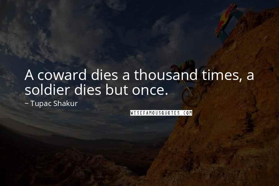 Tupac Shakur Quotes: A coward dies a thousand times, a soldier dies but once.