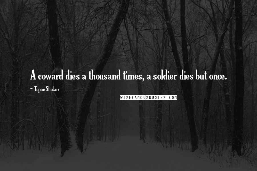 Tupac Shakur Quotes: A coward dies a thousand times, a soldier dies but once.