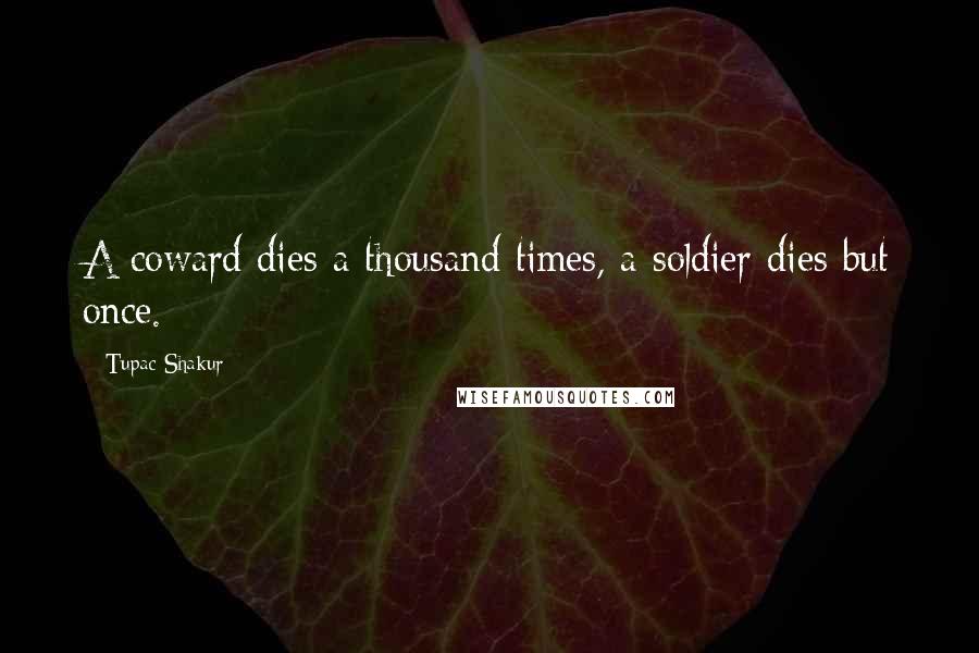Tupac Shakur Quotes: A coward dies a thousand times, a soldier dies but once.