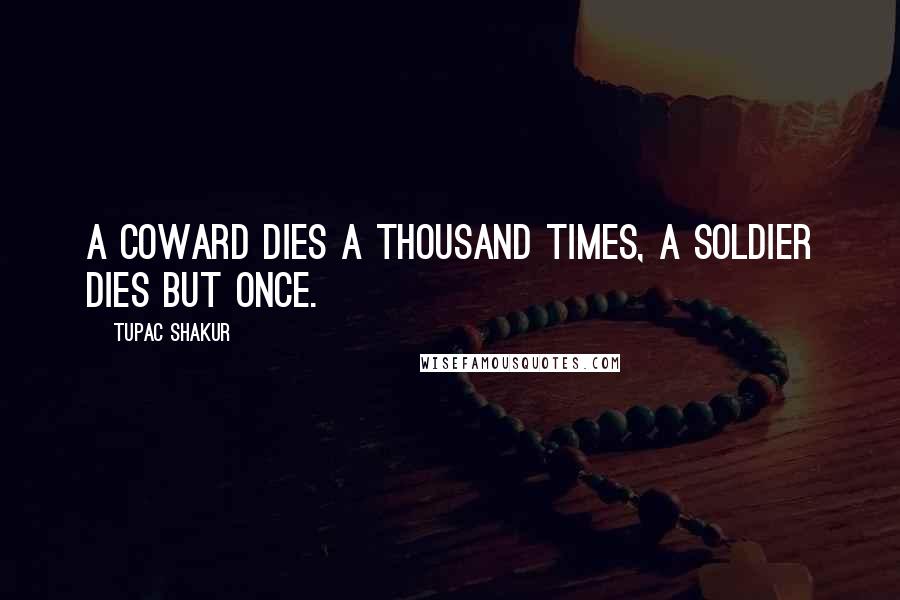 Tupac Shakur Quotes: A coward dies a thousand times, a soldier dies but once.